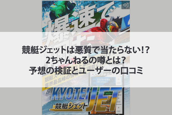 競艇JETは悪質で当たらない！？2ちゃんねるの噂とは？予想の検証とユーザーの口コミ