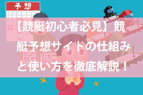 競艇初心者必見　競艇予想サイトの仕組みと使い方を徹底解説